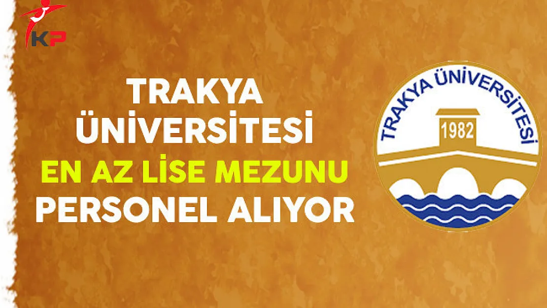 Trakya Üniversitesi En Az Lise Mezunu Sözleşmeli Personel Alıyor