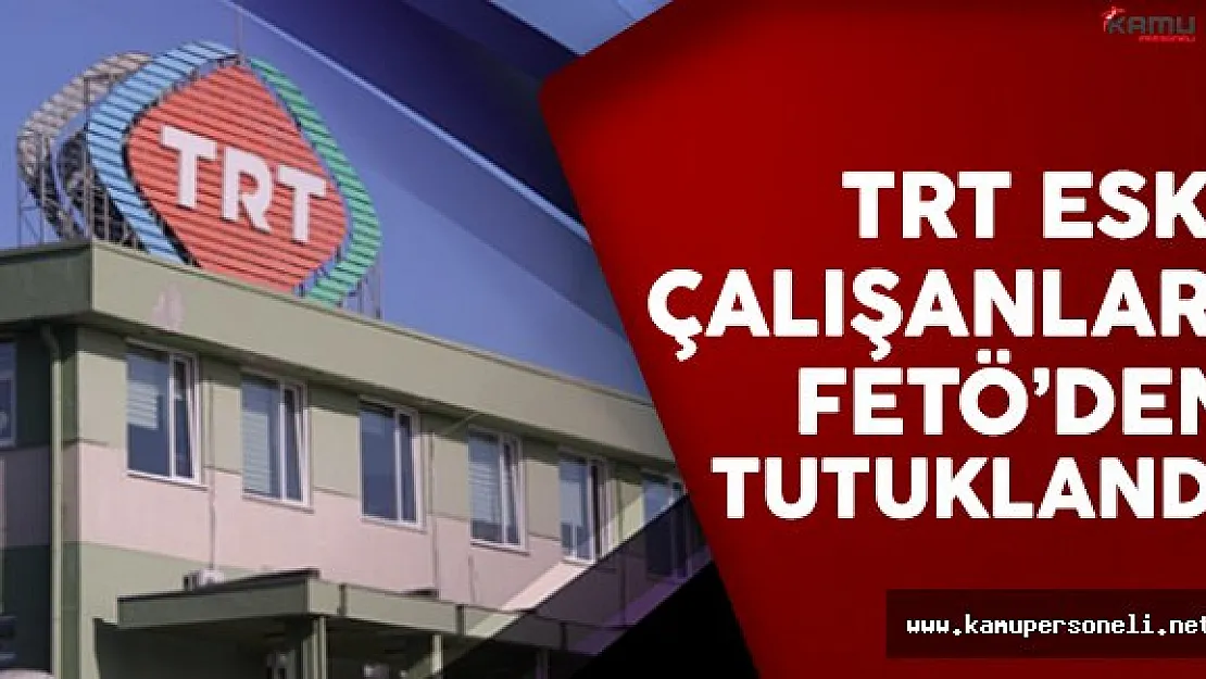 TRT eski çalışanı 29 kişi FETÖ'den tutuklandı