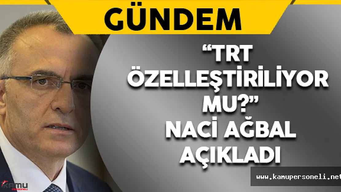 TRT Özelleştiriliyor mu ? Maliye Bakanı Naci Ağbal Açıkladı