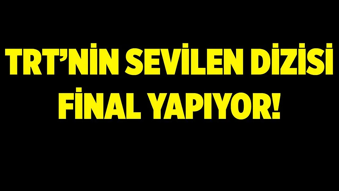 TRT'nin sevilen dizisi final yapıyor!
