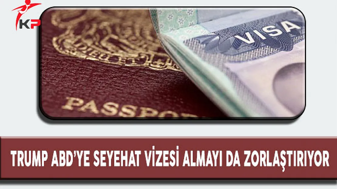 Trump ABD'ye Seyahat Vizesi Almayı da Zorlaştırıyor
