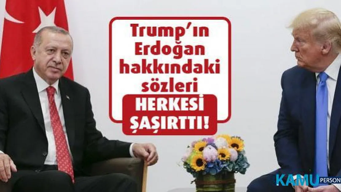 Trump'ın Erdoğan hakkındaki sözleri herkesi şaşırttı!