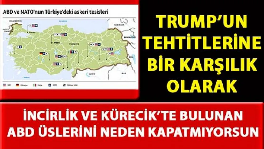 Trump'un tehtitlerine karşı, İncirlik ve Kürecik üslerinin kapatılması tehtidi neden yapılmıyor?