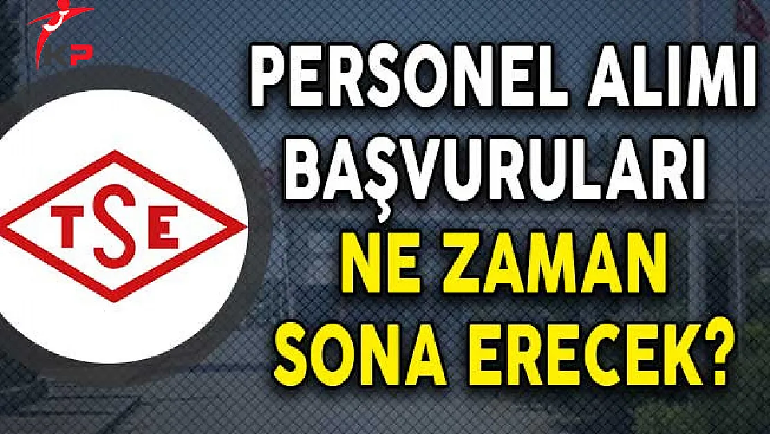TSE Kamu Personeli Alım İlanı Başvuruları Ne Zaman Sona Erecek?