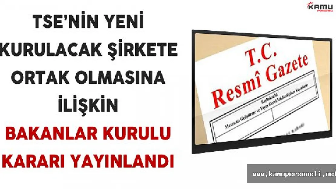 TSE'nin Kurulacak Şirkete Ortak Olmasına İlişkin Bakanlar Kurulu Kararı Resmi Gazete'de Yayınlandı