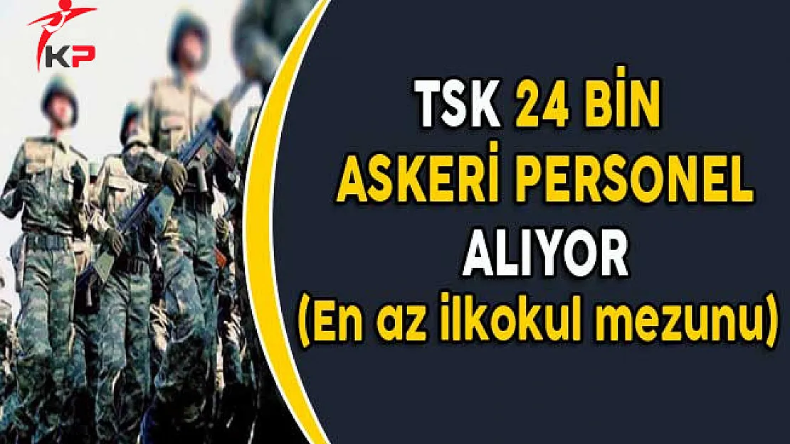 TSK 24 Bin Askeri Personel Alıyor (En Az İlköğretim Mezunu)