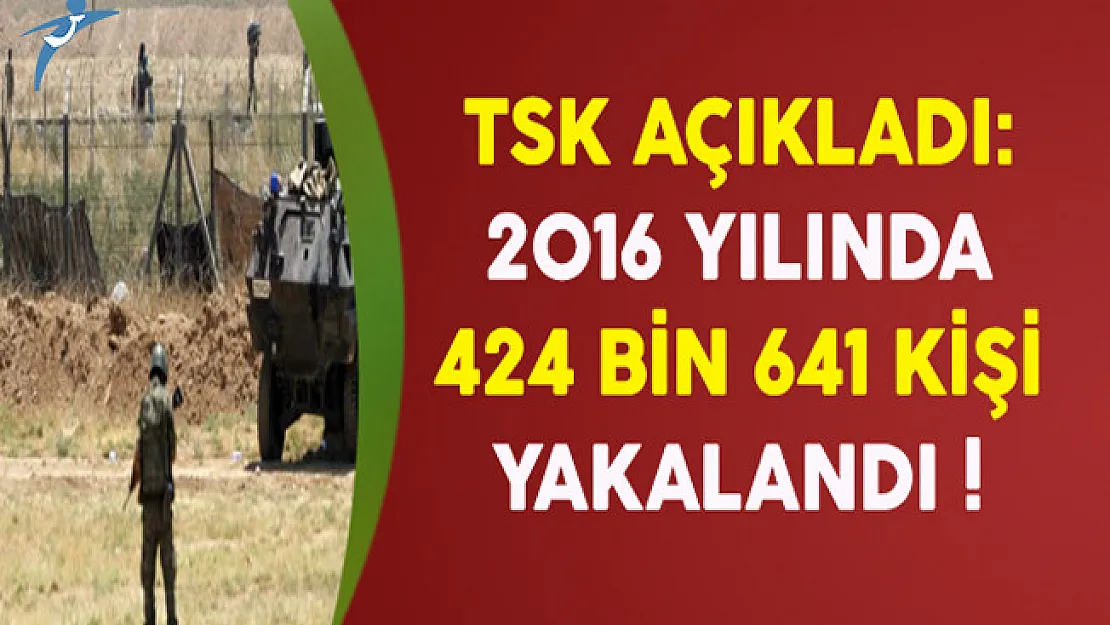 TSK Açıkladı: 2016 Yılında 424 Bin 641 Kişi Yakalandı !