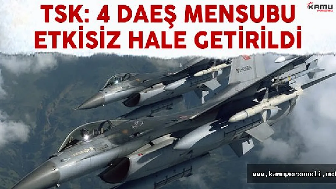 TSK Açıkladı: 4 DAEŞ'li Etkisiz Hale Getirildi