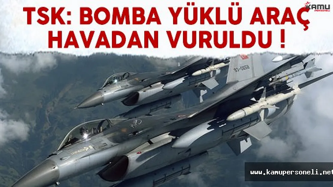 TSK Açıkladı: Bomba Yüklü Araç Havadan Vuruldu