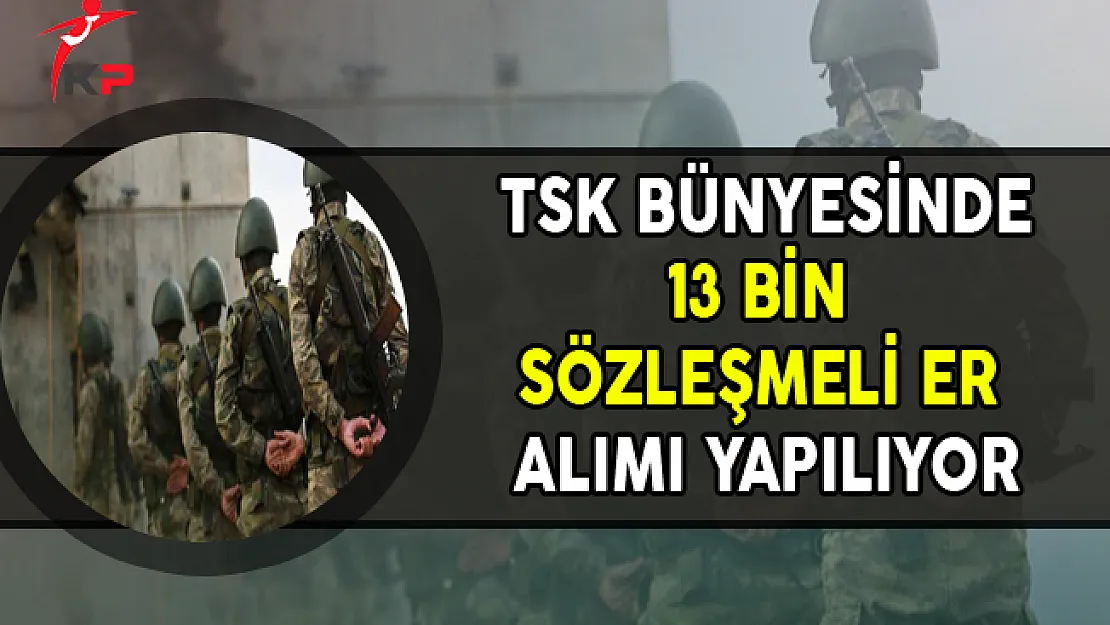 TSK Bünyesinde 13 Bin Sözleşmeli Er Alınıyor (En Az İlköğretim Mezunu)