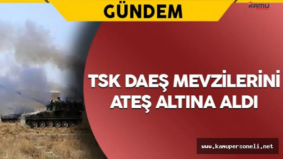 TSK DAEŞ Mevzilerini Ateş Altına Aldı