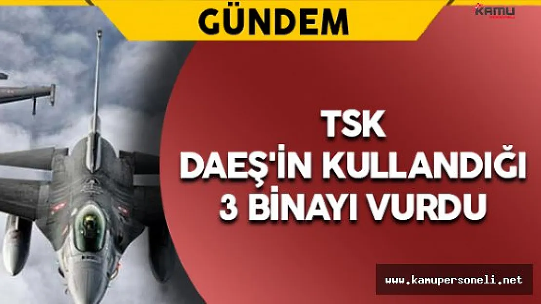 TSK DAEŞ'in Kullandığı 3 Binayı Vurdu