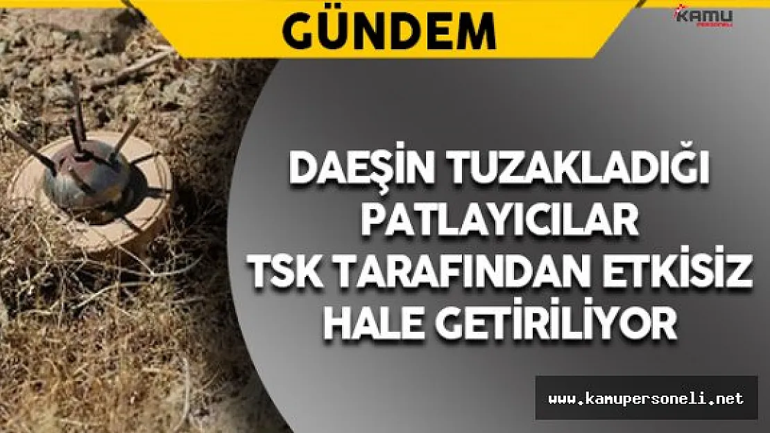 TSK DAEŞ'in Tuzakladığı Patlayıcıları Etkisiz Hale Getiriyor