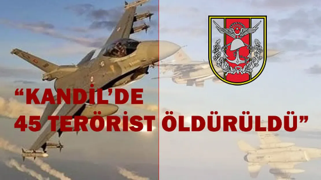 TSK &quotKandil'de 45 Terörist Etkisiz Hale Getildi"