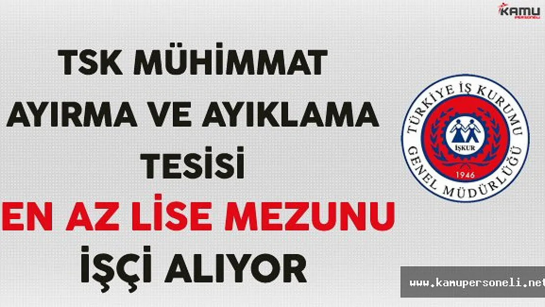 TSK Mühimmat Ayırma ve Ayıklama Tesisi En Az Lise Mezunu İşçi Alacak