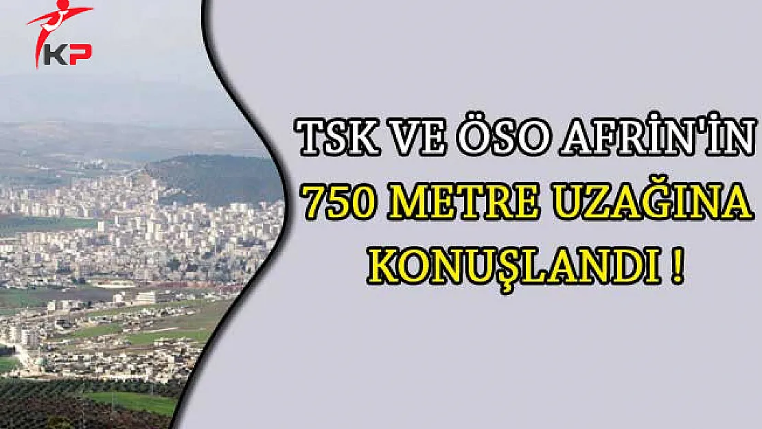 TSK ve ÖSO Afrin'in 750 Metre Uzağına Konuşlandı!