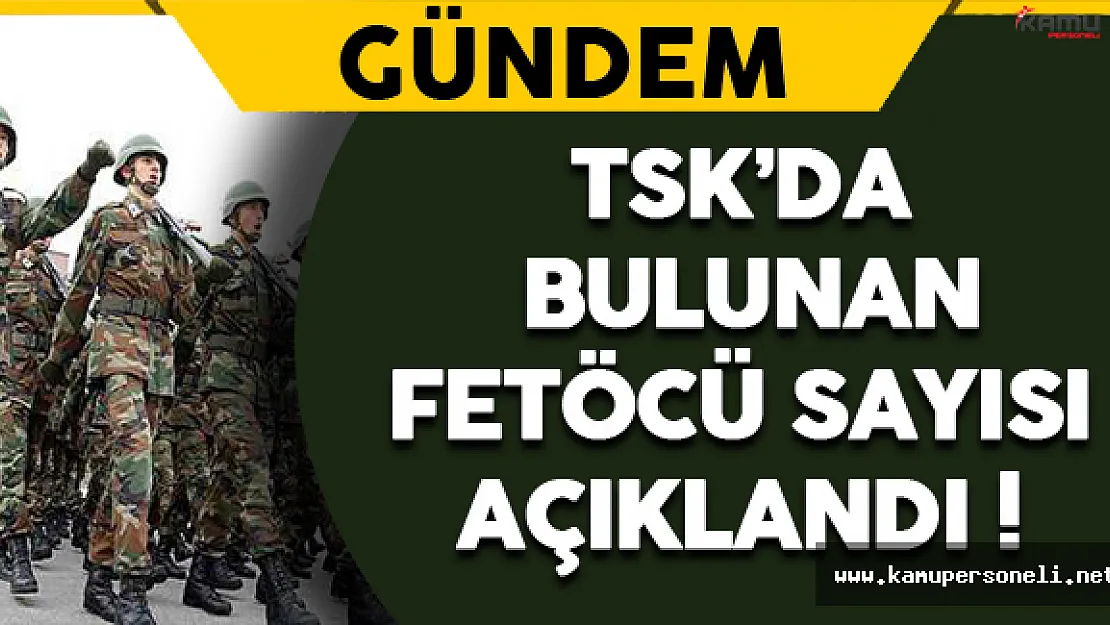 TSK'da Yer Alan FETÖ'cü Sayısı Açıklandı !