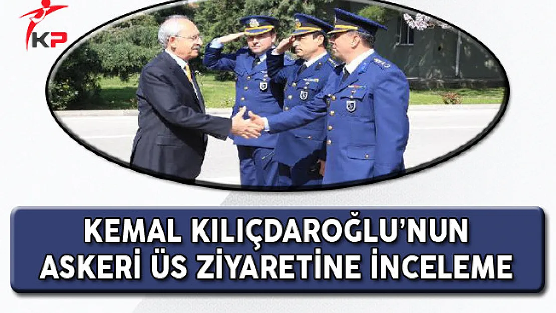 TSK'dan Açıklama: Kemal Kılıçdaroğlu'nun Üs Ziyaretine İnceleme Başlatıldı!