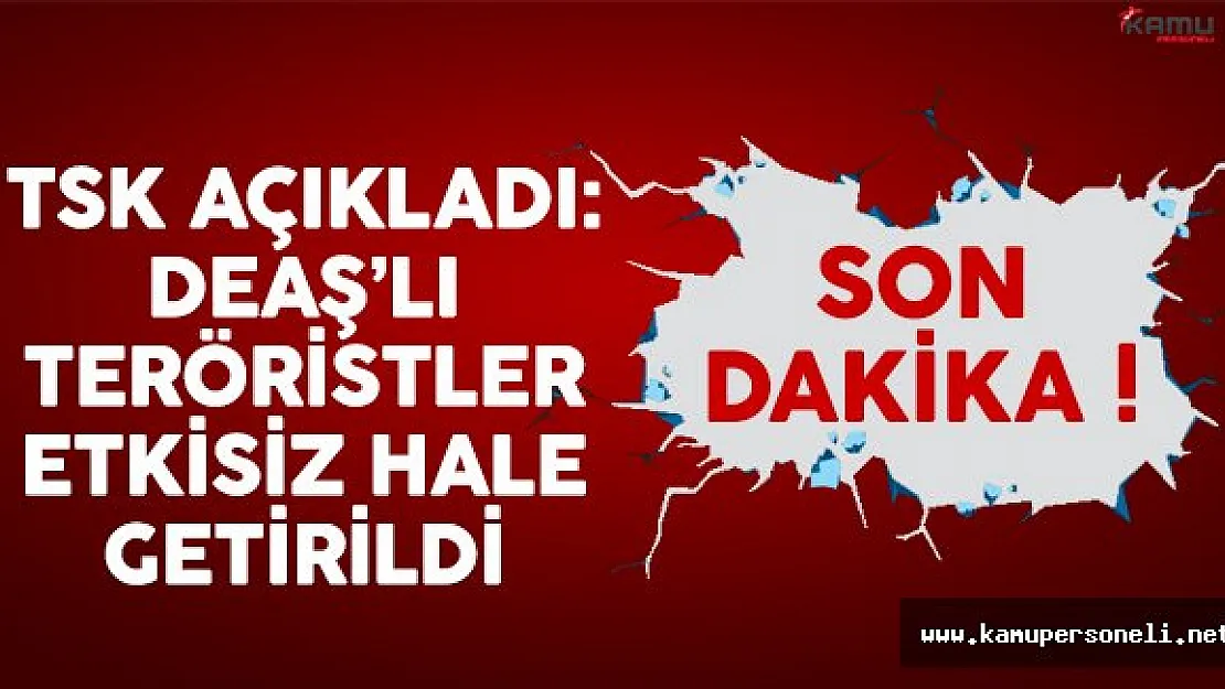 TSK'dan flaş açıklama: 14 DEAŞ'lı terörist etkisiz hale getirildi