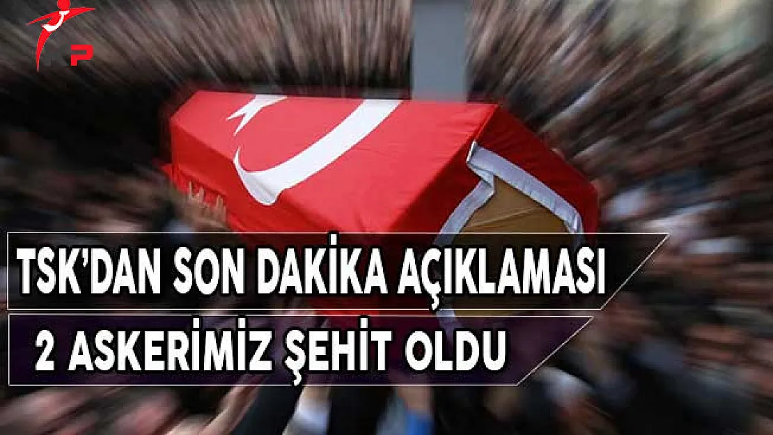 TSK'dan Son Dakika Açıklaması: 2 Askerimiz Şehit Oldu