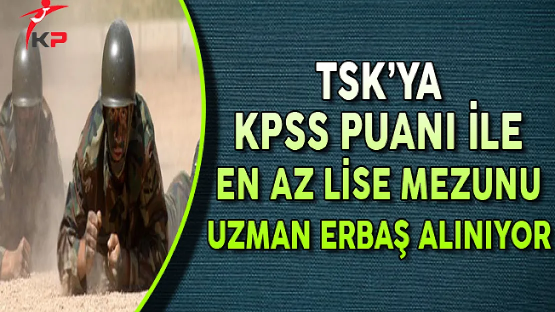 TSK'ya KPSS Puanı ile En Az Lise Mezunu Uzman Erbaş Alımı Yapılıyor