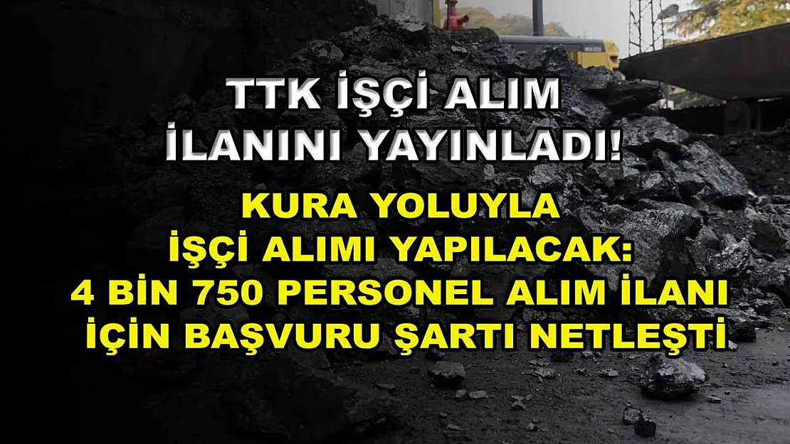 TTK işçi alım ilanını yayınladı! Kura yoluyla işçi alımı yapılacak: 4 bin 750 personel alım ilanı için başvuru şartı netleşti