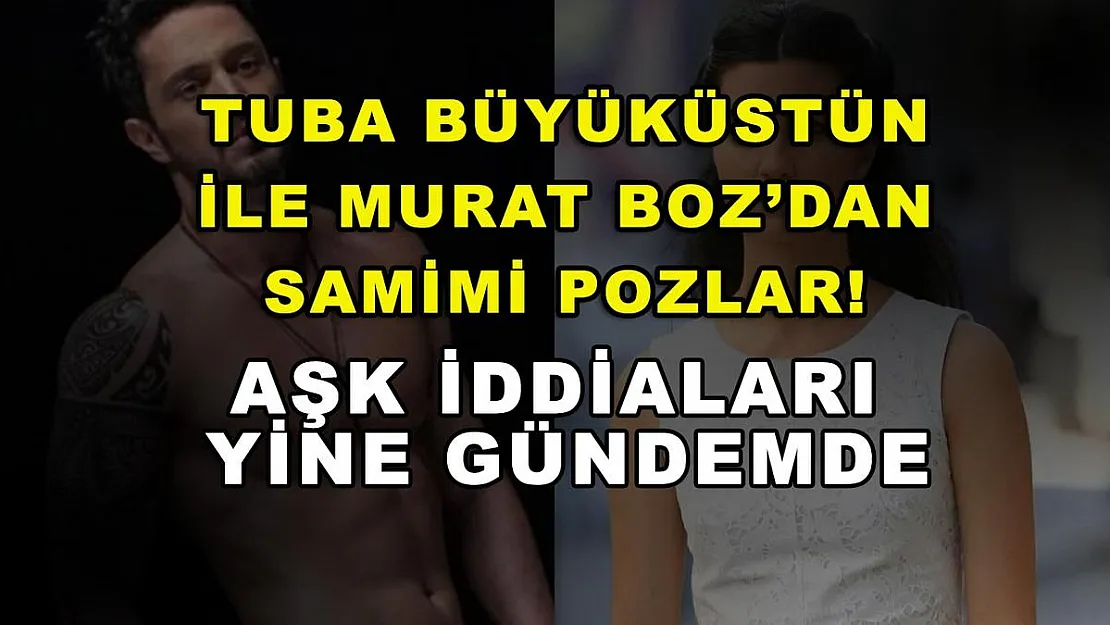 Tuba Büyüküstün ile Murat Boz'dan Samimi Pozlar! Aşk İddialar Yine Gündemde