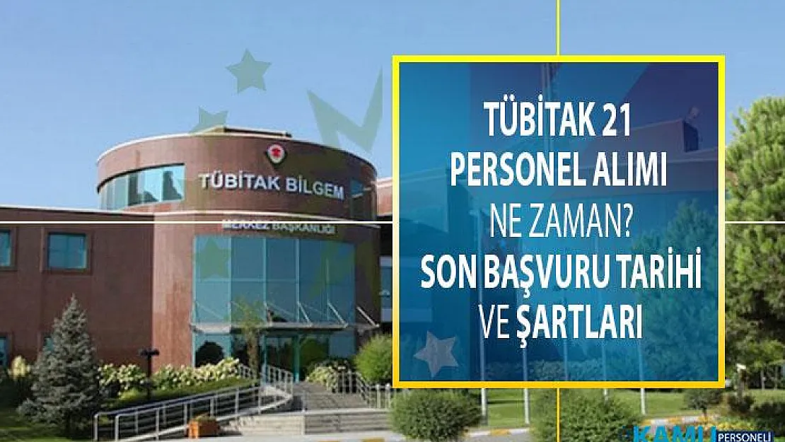 TÜBİTAK 21 personel alımı ne zaman? Son başvuru tarihi ne zaman ve başvuru şartları neler?