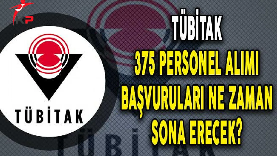 TÜBİTAK 375 Personel Alımı Başvuruları Ne Zaman Sona Erecek?