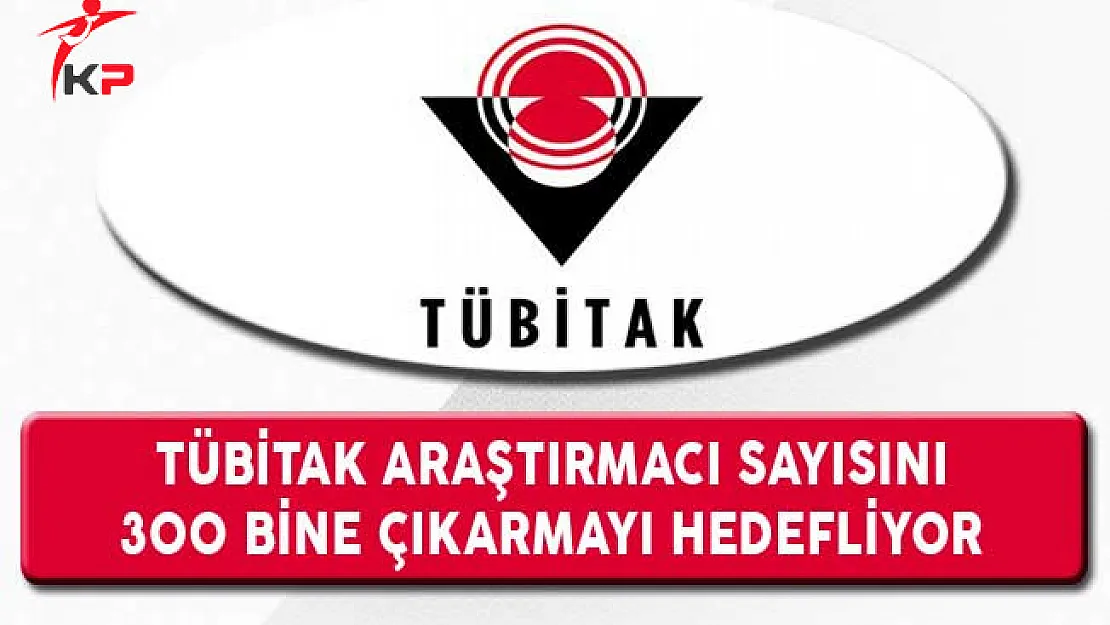 TÜBİTAK Araştırmacı Sayısını 300 Bine Çıkarmayı Hedefliyor