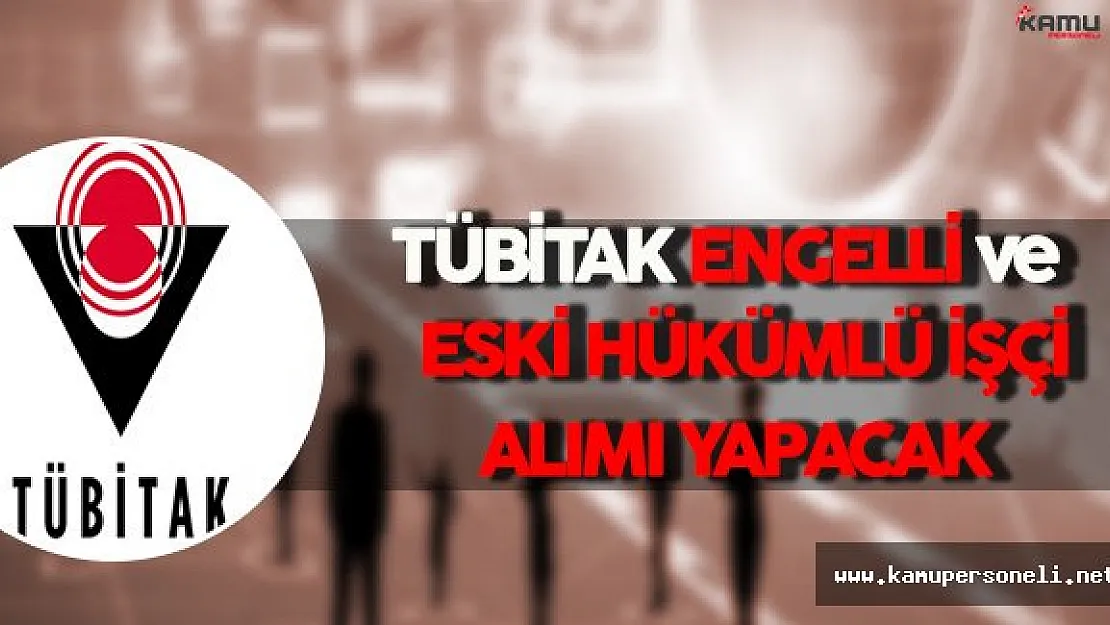 TÜBİTAK Engelli İşçi ve Eski Hükümlü İşçi Alımı Yapacak
