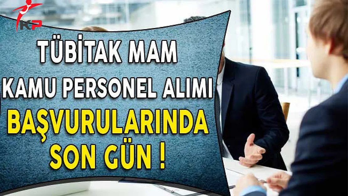TÜBİTAK MAM Kamu Personel Alımı Başvuruları Sona Eriyor