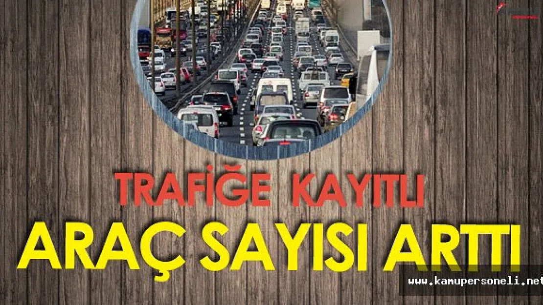 TÜİK Açıkladı ' Trafiğe Kayıtlı Araç Sayısı Arttı'