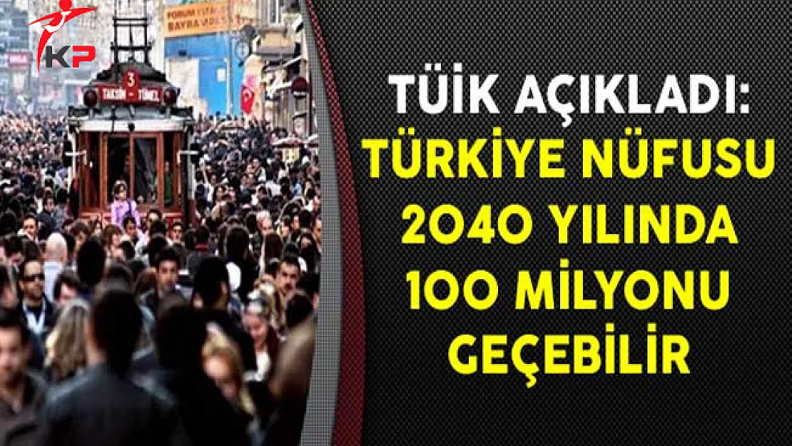 TÜİK Açıkladı: Türkiye Nüfusu 2040 Yılında 100 Milyonu Geçebilir