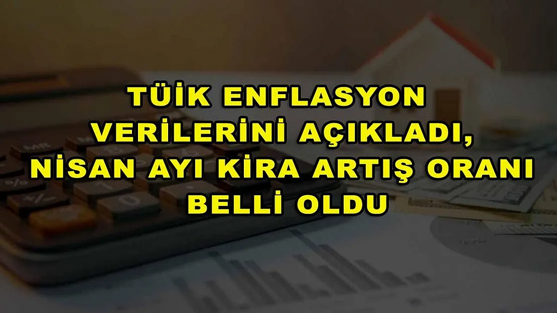 TÜİK enflasyon verilerini açıkladı, Nisan ayı kira artış oranı belli oldu