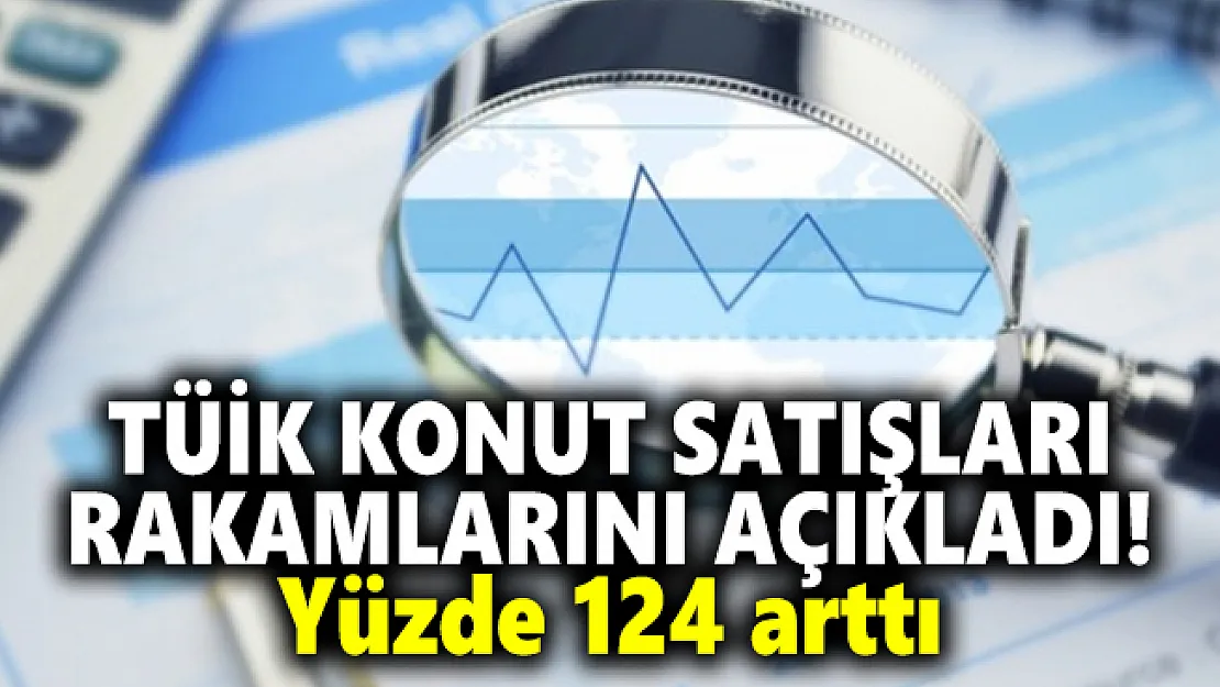 TÜİK konut satışları rakamlarını açıkladı! Yüzde 124 arttı