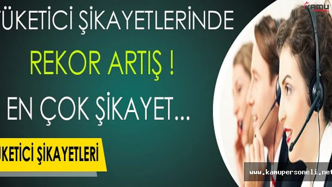 Tüketici Şikayetlerinde Rekor Artış ! En Çok Şikayet...