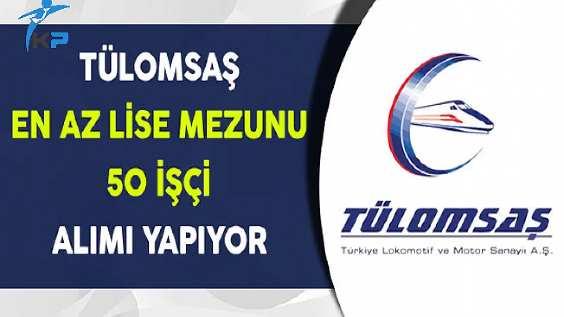 TÜLOMSAŞ En Az Lise Mezunu 50 İşçi Alıyor