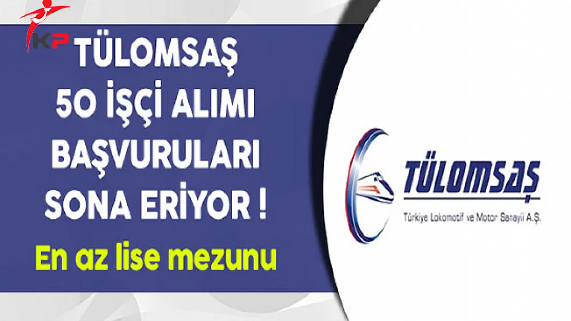 TÜLOMSAŞ En Az Lise Mezunu İşçi Alımı Sona Eriyor