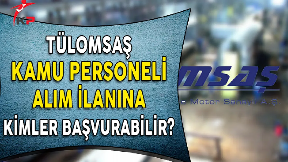 TÜLOMSAŞ Kamu Personeli Alım İlanına Kimler Başvurabilir ?