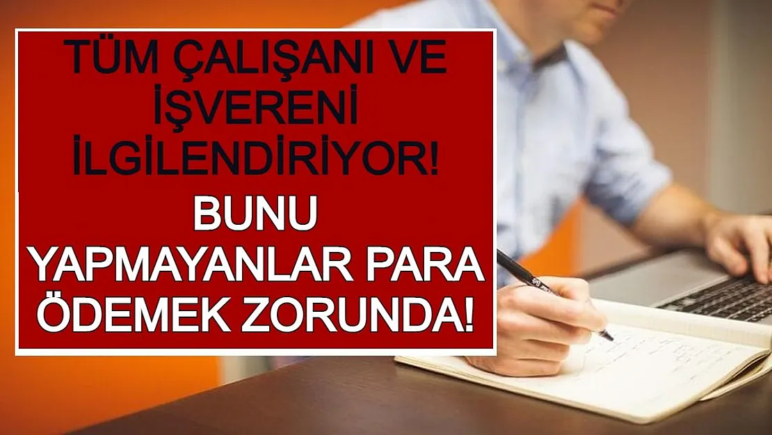 Tüm Çalışanı ve İşvereni İlgilendiriyor! Bunu Yapmayanlar Para Ödemek Zorunda!