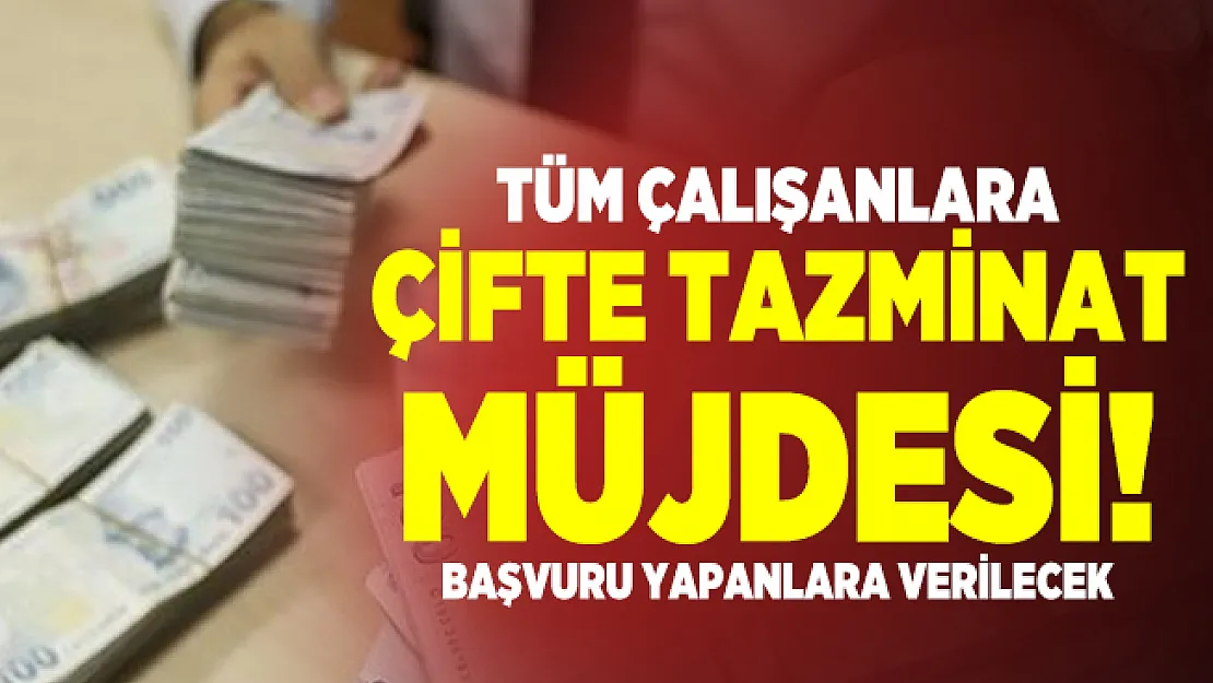 Tüm çalışanlara çifte tazminat müjdesi! Başvuru yapanlara verilecek