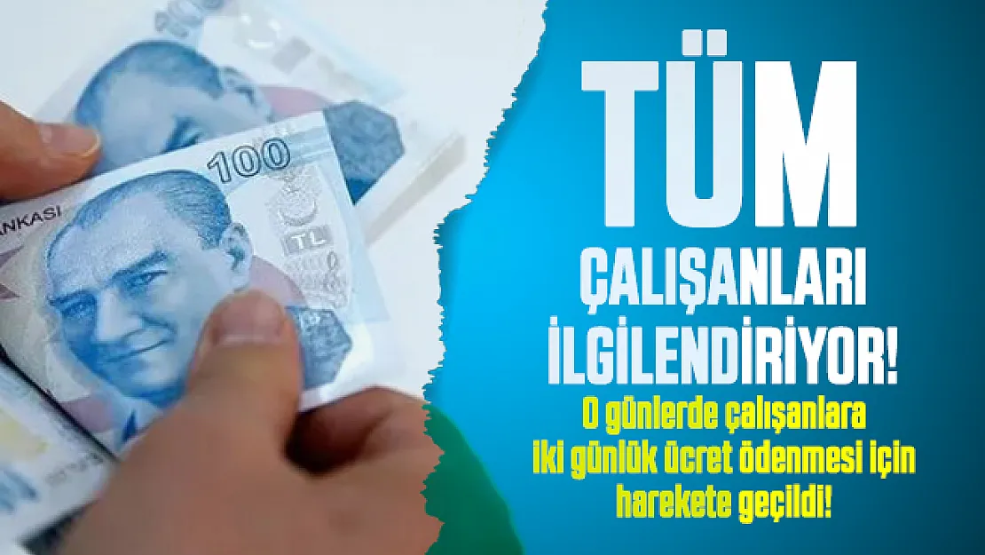 Tüm çalışanları ilgilendiriyor! O günlerde çalışanlara iki günlük ücret ödenmesi için harekete geçildi!