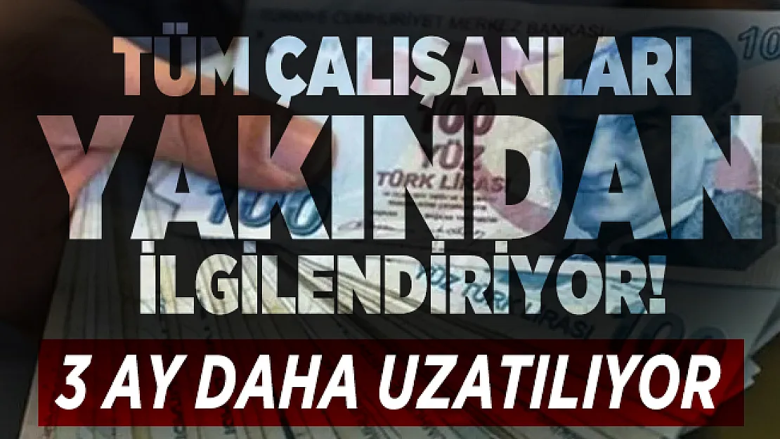 Tüm çalışanları yakından ilgilendiriyor! 3 ay daha uzatılıyor
