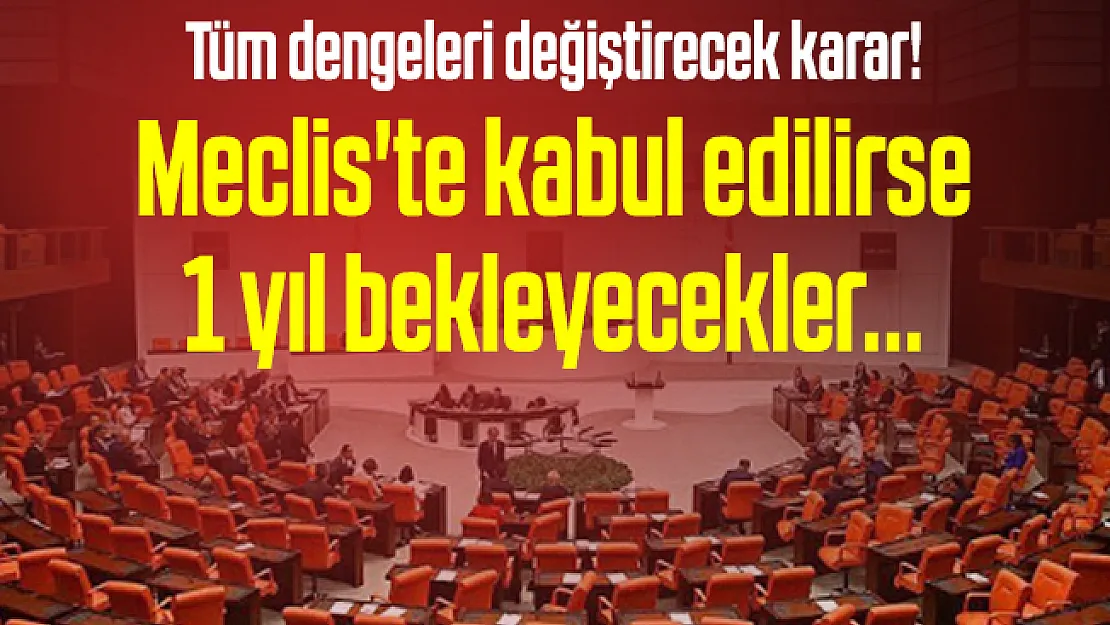 Tüm dengeleri değiştirecek karar! Meclis'te kabul edilirse 1 yıl bekleyecekler...