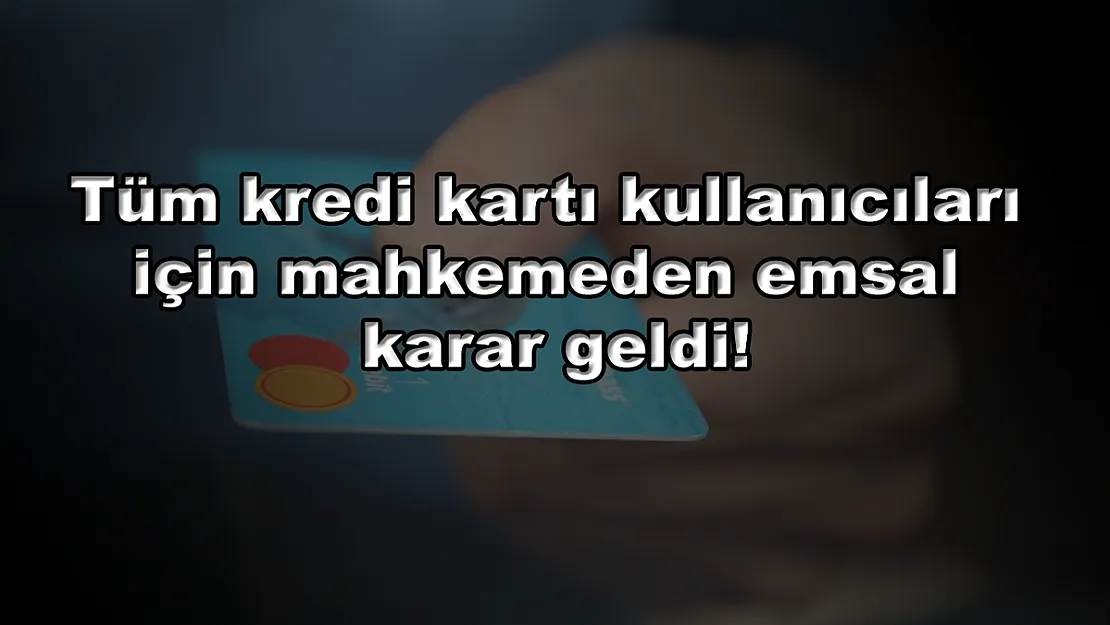 Tüm kredi kartı kullanıcıları için mahkemeden emsal karar geldi!