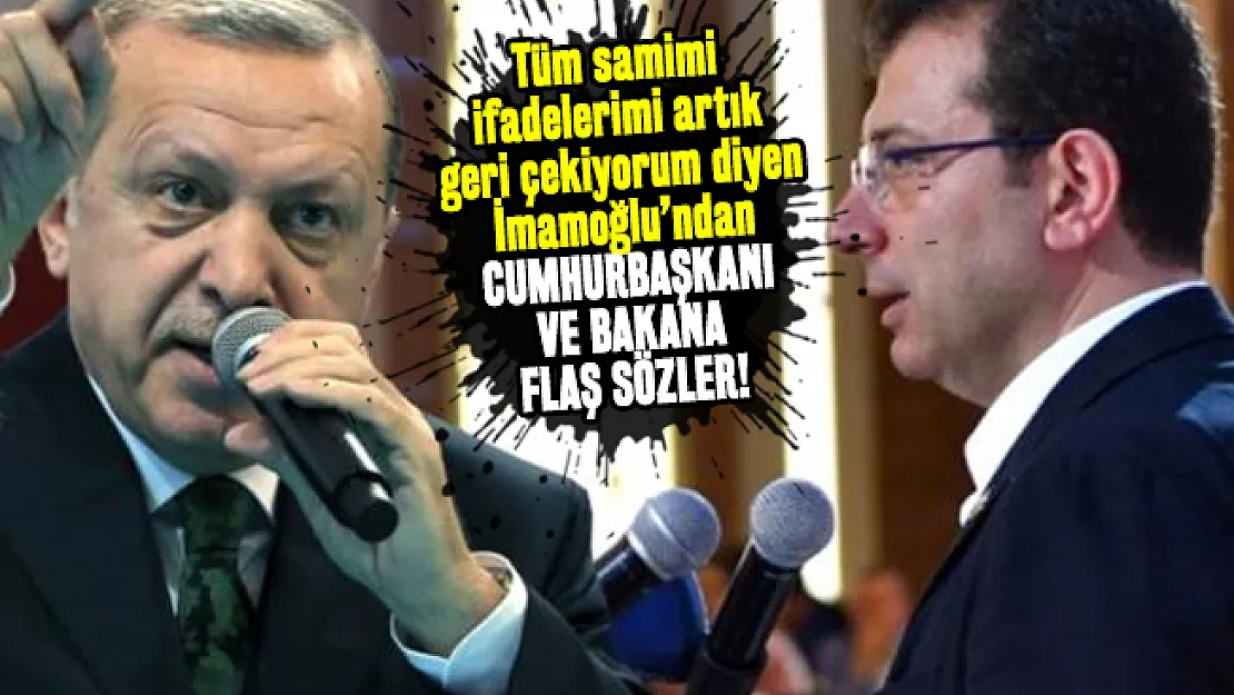 Tüm samimi ifadelerimi artık geri çekiyorum diyen İmamoğlu Cumhurbaşkanı ve Bakana flaş sözler söyledi!