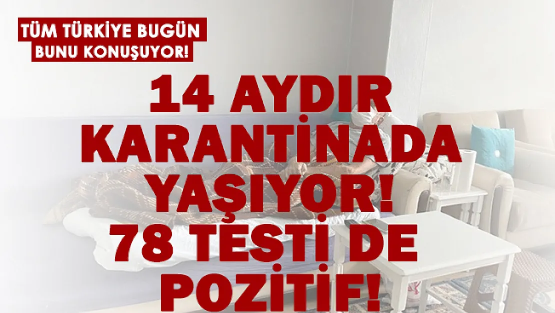 Tüm Türkiye bu adamı konuşuyor! 14 aydır karantinada.. 78 testi de pozitif!