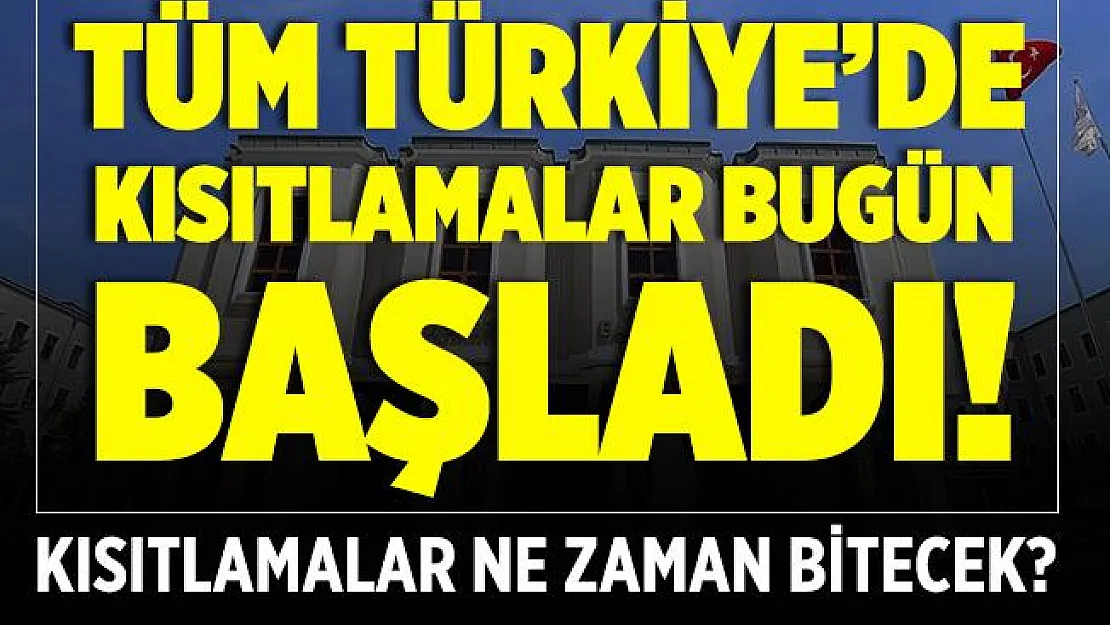 Tüm Türkiye'de kısıtlama bugün başladı! Kısıtlamalar ne zaman kalkacak?