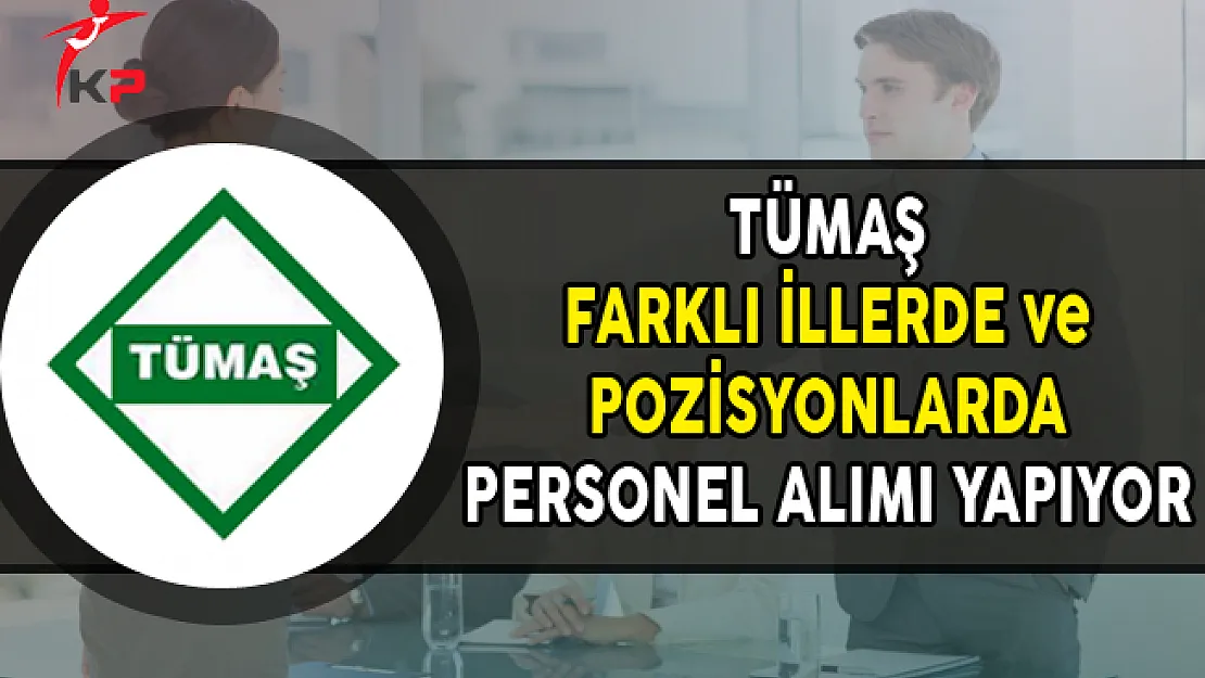 TÜMAŞ Farklı Pozisyonlarda Personel Alımları Yapıyor